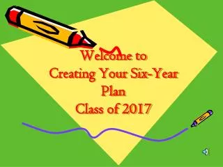 Welcome to Creating Your Six-Year Plan Class of 2017