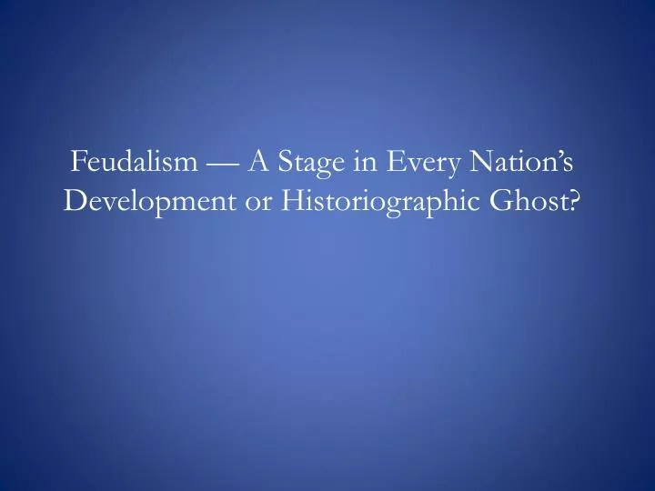 feudalism a stage in every nation s development or historiographic ghost