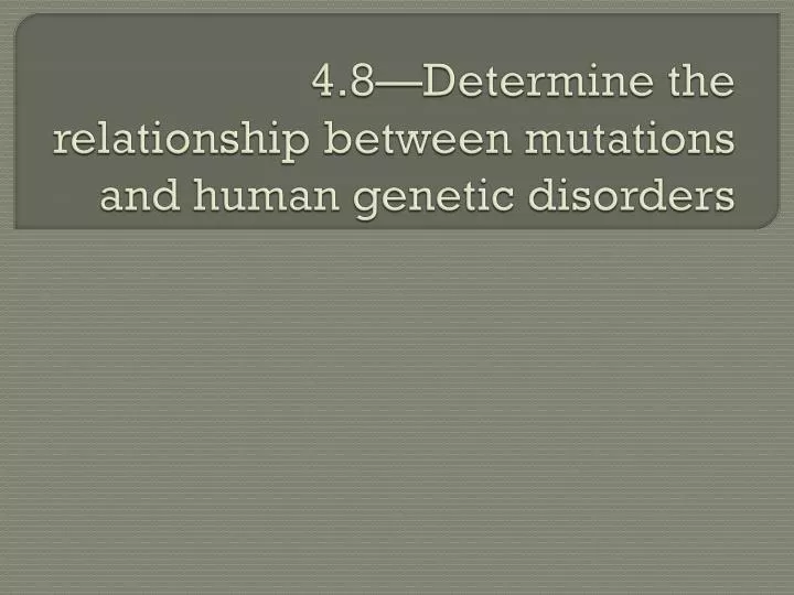 4 8 determine the relationship between mutations and human genetic disorders