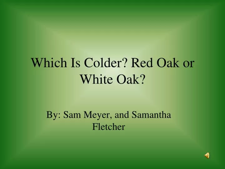 which is colder red oak or white oak