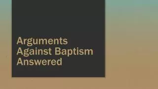 Arguments Against Baptism Answered