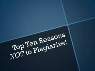 Top Ten Reasons NOT t o Plagiarize!