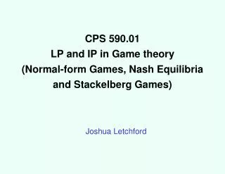CPS 590.01 LP and IP in Game theory (Normal-form Games, Nash Equilibria and Stackelberg Games)
