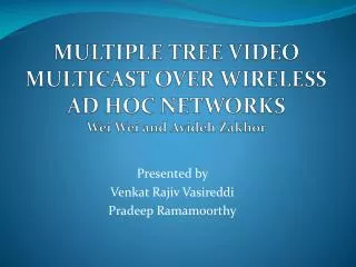 MULTIPLE TREE VIDEO MULTICAST OVER WIRELESS AD HOC NETWORKS Wei Wei and Avideh Zakhor