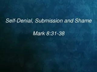 Self-Denial, Submission and Shame Mark 8:31-38