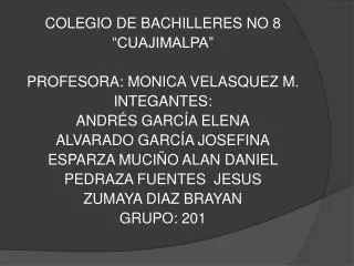 COLEGIO DE BACHILLERES NO 8 “CUAJIMALPA” PROFESORA: MONICA VELASQUEZ M. INTEGANTES: