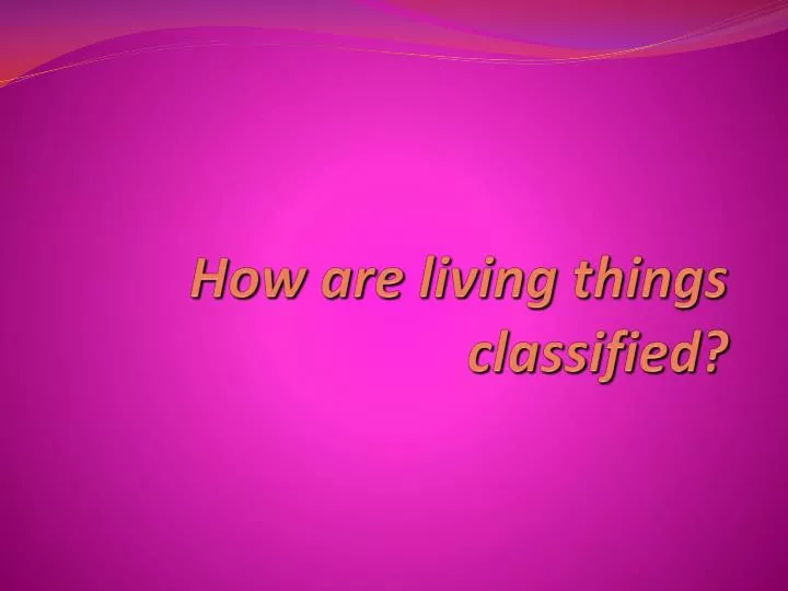 how are living things classified