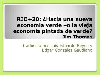 RIO+20 : ¿Hacia una nueva economía verde –o la vieja economía pintada de verde ? Jim Thomas