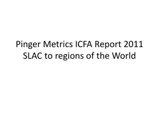 Pinger Metrics ICFA Report 2011 SLAC to regions of the World