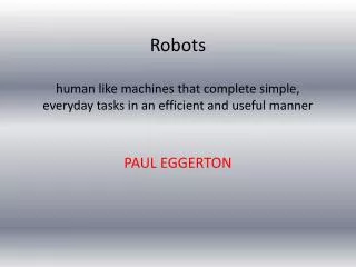 Robots human like machines that complete simple, everyday tasks in an efficient and useful manner