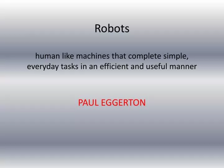 robots human like machines that complete simple everyday tasks in an efficient and useful manner