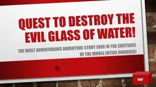 QUEST TO DESTROY THE EVIL GLASS OF WATER!