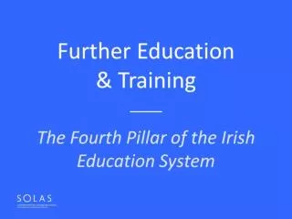 Further Education &amp; Training ____ The Fourth Pillar of the Irish Education System