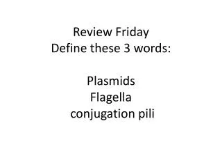 Review Friday Define these 3 words: Plasmids Flagella conjugation pili