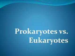 Prokaryotes vs. Eukaryotes