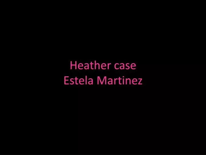 heather case estela martinez