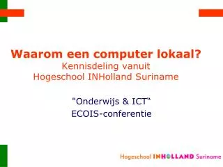 Waarom een computer lokaal ? Kennisdeling vanuit Hogeschool INHolland Suriname
