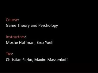Course : Game Theory and Psychology Instructors : Moshe Hoffman, Erez Yoeli TAs :