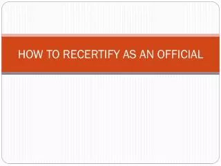 HOW TO RECERTIFY AS AN OFFICIAL