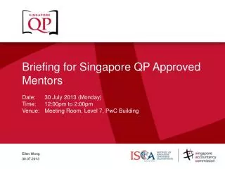 Briefing for Singapore QP Approved Mentors Date: 	30 July 2013 (Monday) Time:	12:00pm to 2:00pm