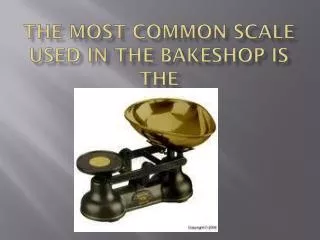 The most common scale used in the bakeshop is the