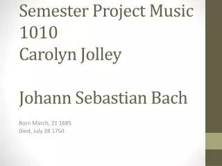 Semester Project Music 1010 Carolyn Jolley J ohann Sebastian Bach