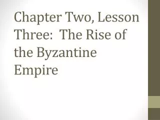 Chapter Two, Lesson Three: The Rise of the Byzantine Empire