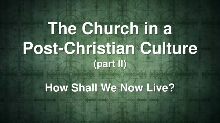 the church in a post christian culture part ii