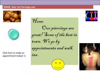 Home Our piercings are great! Some of the best in town. We go by appointments and walk ins.