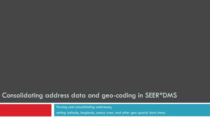 consolidating address data and geo coding in seer dms