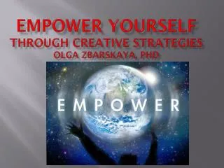 Empower Y ourself through Creative Strategies Olga Zbarskaya, PhD