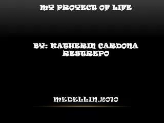 My proyect of life By: katherin Cardona Restrepo Medellin,2010