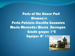 Parts of the House Part Alumna's: Perla Patricia Carrillo Gonzalez