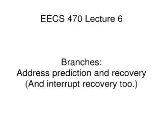 EECS 470 Lecture 6 Branches: Address prediction and recovery (And interrupt recovery too.)