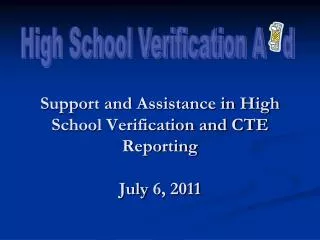 Support and Assistance in High School Verification and CTE Reporting July 6 , 2011