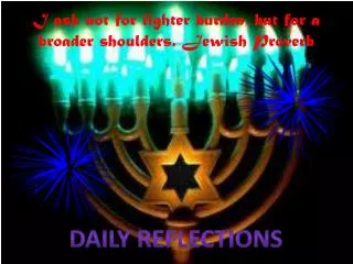 I ask not for lighter burden, but for a broader shoulders. Jewish Proverb