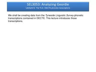 SEL3053: Analyzing Geordie Lecture 6. The TLS / DECTE phonetic transcriptions