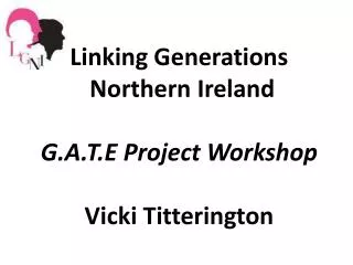 Linking Generations Northern Ireland G.A.T.E Project Workshop Vicki Titterington