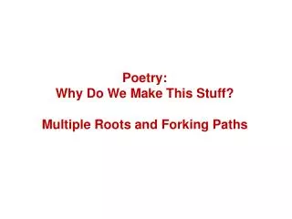 Poetry: Why Do We Make This Stuff? Multiple Roots and Forking Paths