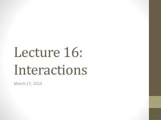 Lecture 16: Interactions
