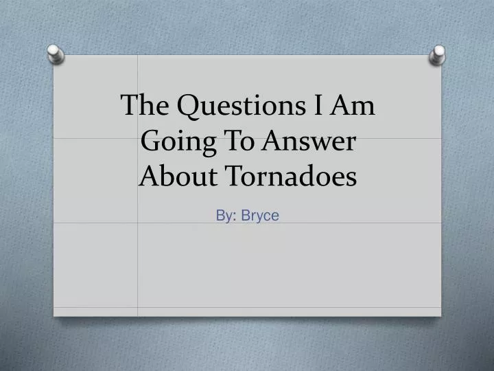the questions i am going to answer about tornadoes