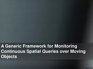 A Generic Framework for Monitoring Continuous Spatial Queries over Moving Objects