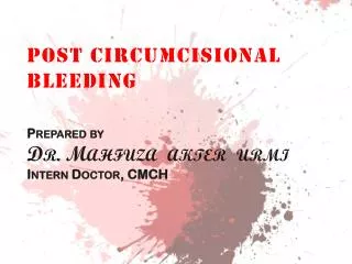 POST CIRCUMCISIONAL BLEEDING Prepared by Dr. Mahfuza akter urmi Intern Doctor, CMCH