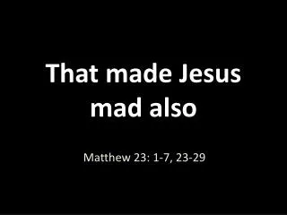 That made Jesus mad also