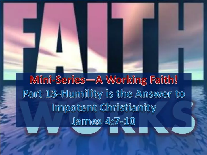 mini series a working faith part 13 humility is the answer to impotent christianity james 4 7 10