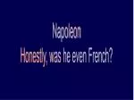 Napoleon Honestly, was he even French? - slide 1