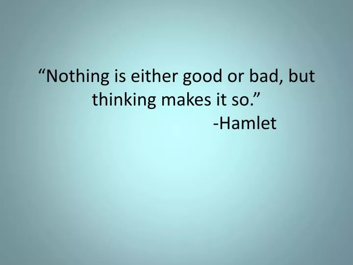nothing is either good or bad but thinking makes it so hamlet