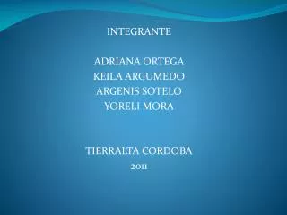 INTEGRANTE ADRIANA ORTEGA KEILA ARGUMEDO ARGENIS SOTELO YORELI MORA TIERRALTA CORDOBA 2011
