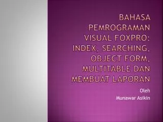 BAHASA PEMROGRAMAN VISUAL FOXPRO: INDEX, SEARCHING, OBJECT FORM, MULTITABLE DAN MEMBUAT LAPORAN