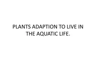 PLANTS ADAPTION TO LIVE IN THE AQUATIC LIFE.